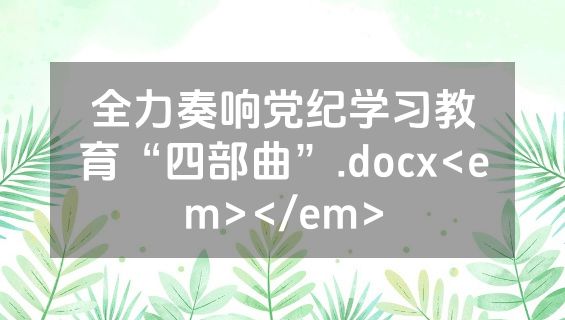 全力奏响党纪学习教育“四部曲”.docx<em></em>