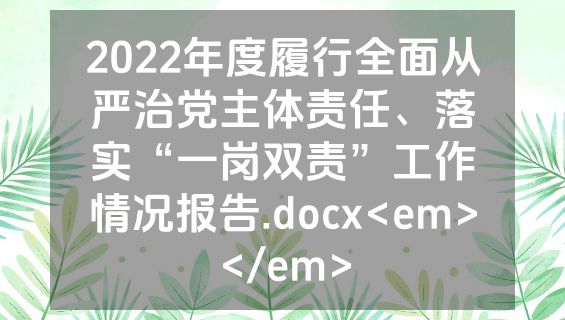 2022年度履行全面从严治党主体责任、落实“一岗双责”工作情况报告.docx<em></em>