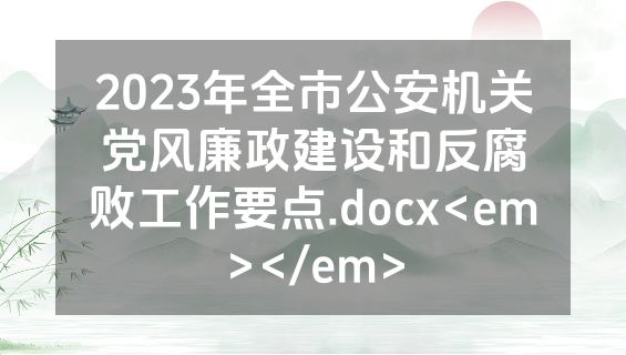 2023年全市公安机关党风廉政建设和反腐败工作要点.docx<em></em>