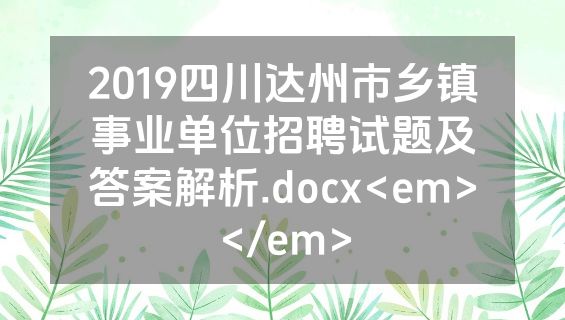 2019四川达州市乡镇事业单位招聘试题及答案解析.docx<em></em>