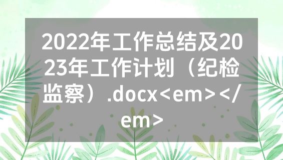 2022年工作总结及2023年工作计划（纪检监察）.docx<em></em>