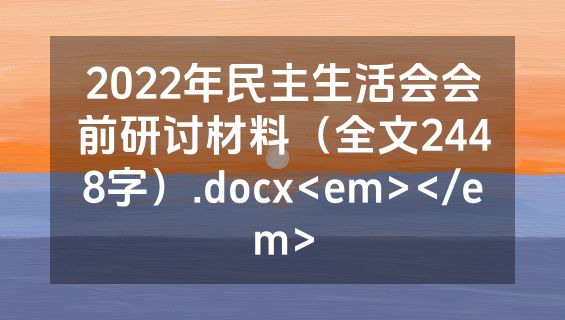 2022年民主生活会会前研讨材料（全文2448字）.docx<em></em>