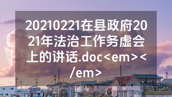 20210221在县政府2021年法治工作务虚会上的讲话.doc<em></em>