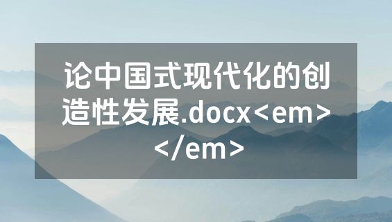 论中国式现代化的创造性发展.docx<em></em>