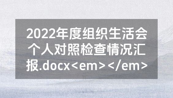 2022年度组织生活会个人对照检查情况汇报.docx<em></em>