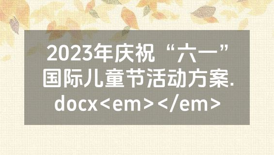 2023年庆祝“六一”国际儿童节活动方案.docx<em></em>