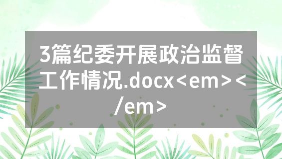 3篇纪委开展政治监督工作情况.docx<em></em>
