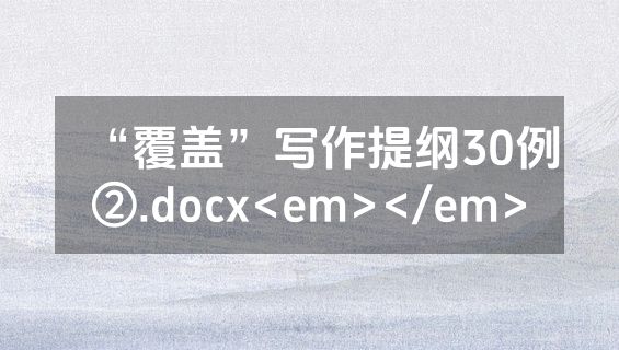“覆盖”写作提纲30例②.docx<em></em>
