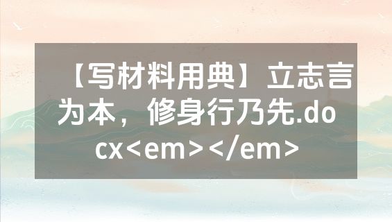 【写材料用典】立志言为本，修身行乃先.docx<em></em>