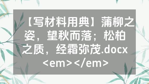 【写材料用典】蒲柳之姿，望秋而落；松柏之质，经霜弥茂.docx<em></em>