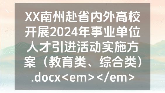 XX南州赴省内外高校开展2024年事业单位人才引进活动实施方案（教育类、综合类）.docx<em></em>