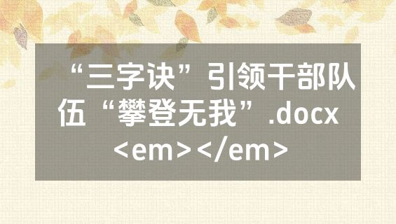 “三字诀”引领干部队伍“攀登无我”.docx<em></em>