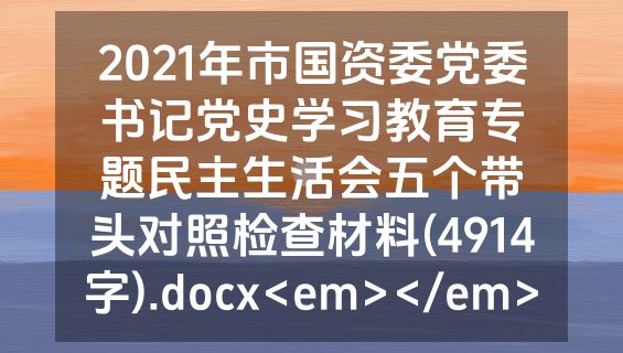 2021年市国资委党委书记党史学习教育专题民主生活会五个带头对照检查材料(4914字).docx<em></em>