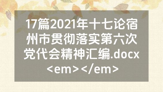 17篇2021年十七论宿州市贯彻落实第六次党代会精神汇编.docx<em></em>
