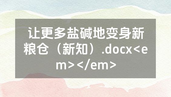 让更多盐碱地变身新粮仓（新知）.docx<em></em>