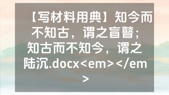 【写材料用典】知今而不知古，谓之盲瞽；知古而不知今，谓之陆沉.docx<em></em>