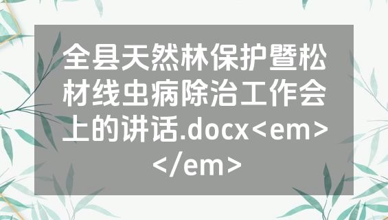 全县天然林保护暨松材线虫病除治工作会上的讲话.docx<em></em>