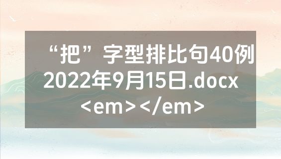 “把”字型排比句40例2022年9月15日.docx<em></em>