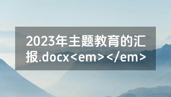 2023年主题教育的汇报.docx<em></em>