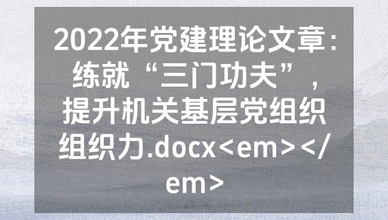 2022年党建理论文章：练就“三门功夫”，提升机关基层党组织组织力.docx<em></em>