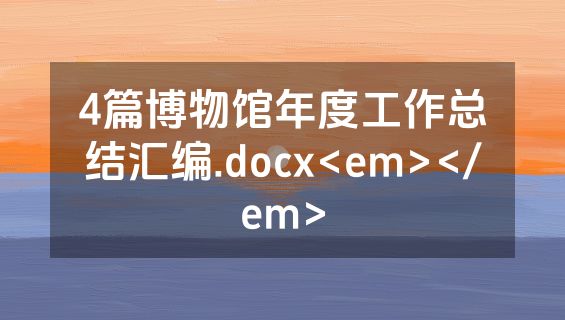 4篇博物馆年度工作总结汇编.docx<em></em>
