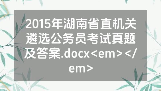 2015年湖南省直机关遴选公务员考试真题及答案.docx<em></em>