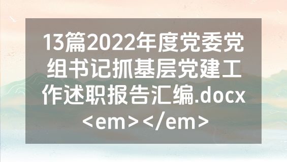 13篇2022年度党委党组书记抓基层党建工作述职报告汇编.docx<em></em>