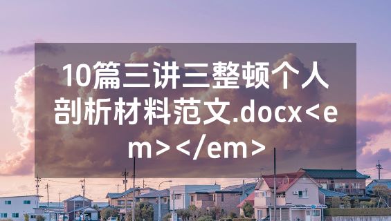 10篇三讲三整顿个人剖析材料范文.docx<em></em>