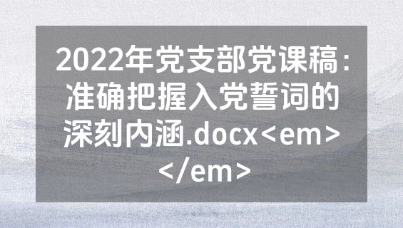 2022年党支部党课稿：准确把握入党誓词的深刻内涵.docx<em></em>
