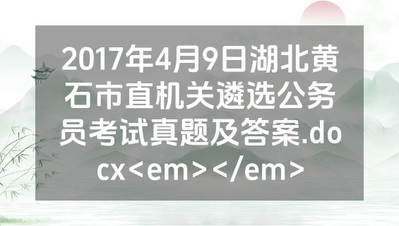 2017年4月9日湖北黄石市直机关遴选公务员考试真题及答案.docx<em></em>