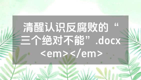 清醒认识反腐败的“三个绝对不能”.docx<em></em>