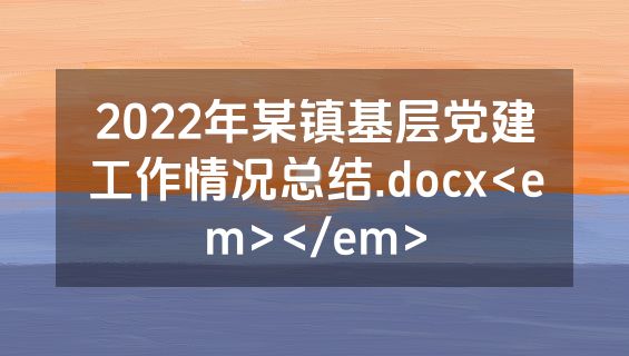 2022年某镇基层党建工作情况总结.docx<em></em>
