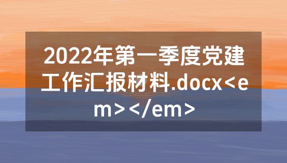 2022年第一季度党建工作汇报材料.docx<em></em>