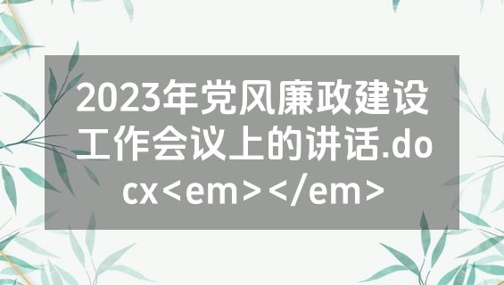 2023年党风廉政建设工作会议上的讲话.docx<em></em>