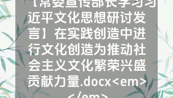 【常委宣传部长学习习近平文化思想研讨发言】在实践创造中进行文化创造为推动社会主义文化繁荣兴盛贡献力量.docx<em></em>