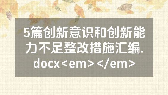 5篇创新意识和创新能力不足整改措施汇编.docx<em></em>