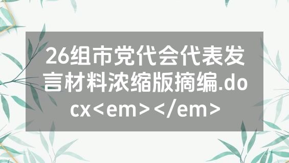 26组市党代会代表发言材料浓缩版摘编.docx<em></em>