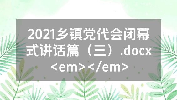 2021乡镇党代会闭幕式讲话篇（三）.docx<em></em>