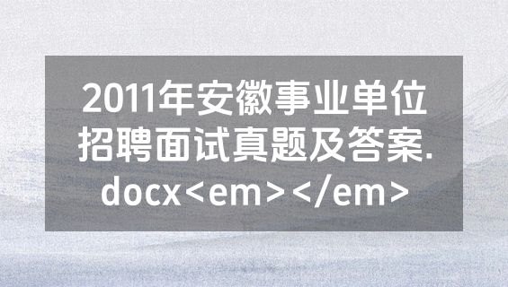 2011年安徽事业单位招聘面试真题及答案.docx<em></em>