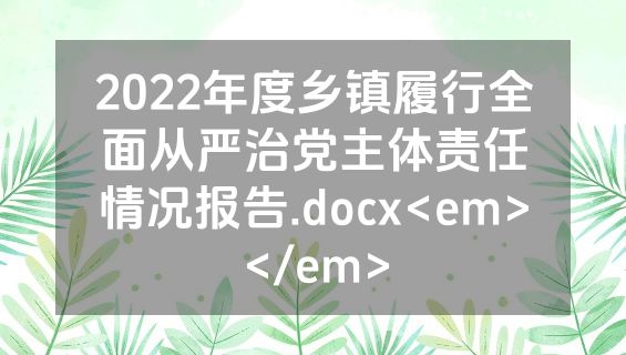 2022年度乡镇履行全面从严治党主体责任情况报告.docx<em></em>