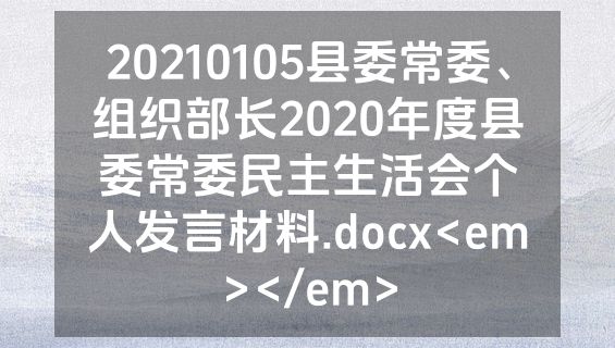 20210105县委常委、组织部长2020年度县委常委民主生活会个人发言材料.docx<em></em>