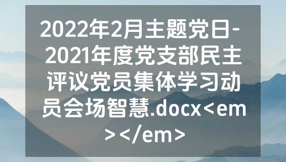 2022年2月主题党日- 2021年度党支部民主评议党员集体学习动员会场智慧.docx<em></em>