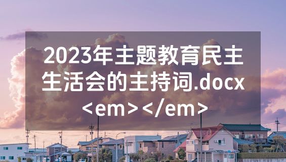 2023年主题教育民主生活会的主持词.docx<em></em>
