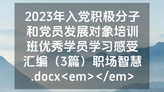 2023年入党积极分子和党员发展对象培训班优秀学员学习感受汇编（3篇）职场智慧.docx<em></em>