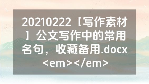 20210222【写作素材】公文写作中的常用名句，收藏备用.docx<em></em>