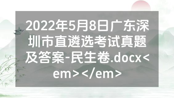 2022年5月8日广东深圳市直遴选考试真题及答案-民生卷.docx<em></em>