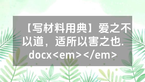 【写材料用典】爱之不以道，适所以害之也.docx<em></em>