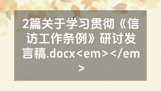 2篇关于学习贯彻《信访工作条例》研讨发言稿.docx<em></em>