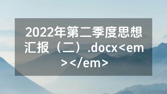 2022年第二季度思想汇报（二）.docx<em></em>