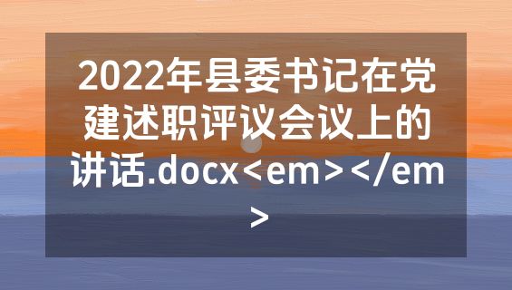 2022年县委书记在党建述职评议会议上的讲话.docx<em></em>